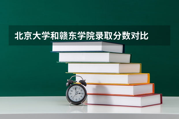 北京大学和赣东学院录取分数对比