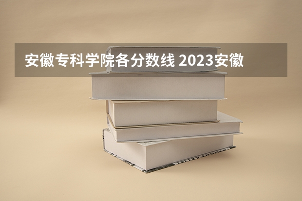 安徽专科学院各分数线 2023安徽专科大学排名及录取分数线