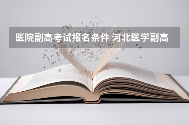 医院副高考试报名条件 河北医学副高职称考试时间及报名时间
