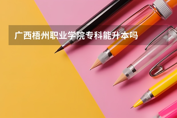 广西梧州职业学院专科能升本吗
