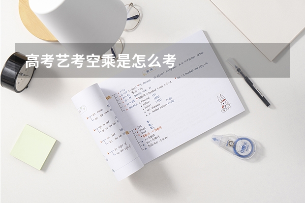 高考艺考空乘是怎么考