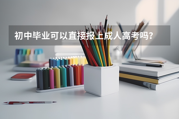 初中毕业可以直接报上成人高考吗？