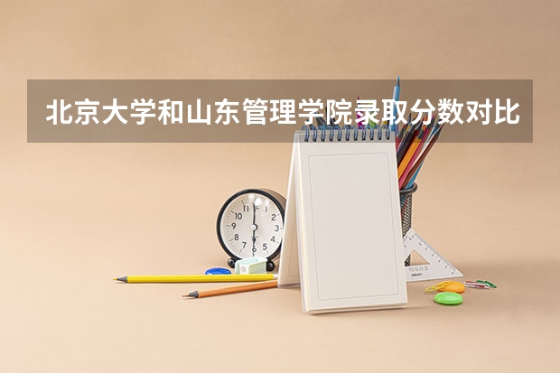 北京大学和山东管理学院录取分数对比