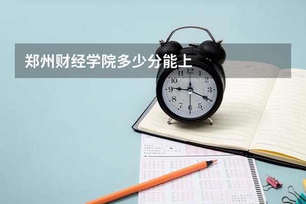 郑州财经学院多少分能上