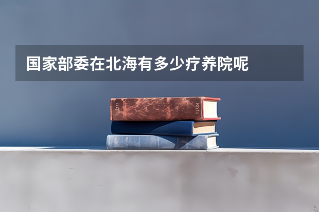 国家部委在北海有多少疗养院呢