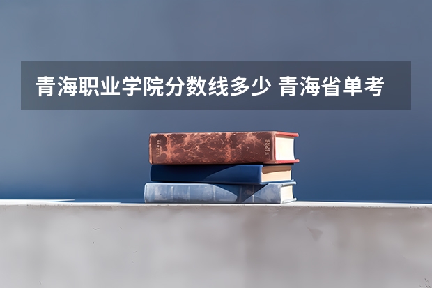 青海职业学院分数线多少 青海省单考单招的录取分数线
