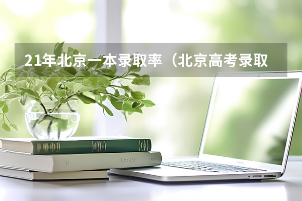 21年北京一本录取率（北京高考录取率）