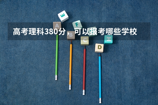 高考理科380分，可以报考哪些学校
