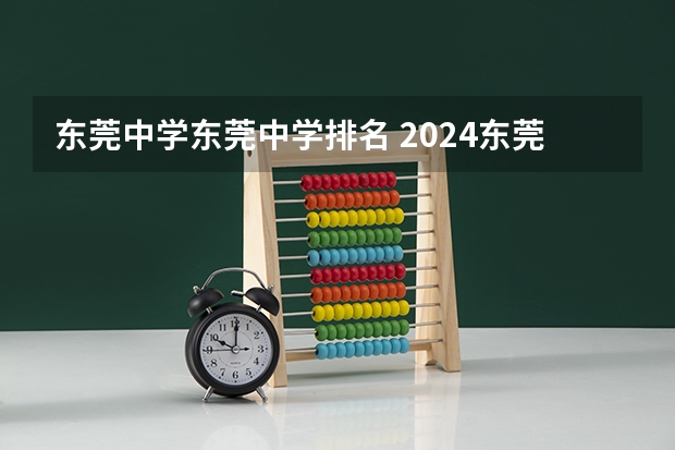 东莞中学东莞中学排名 2024东莞中考志愿怎样填？东莞高中综合实力前十名的学校推荐家长必看！