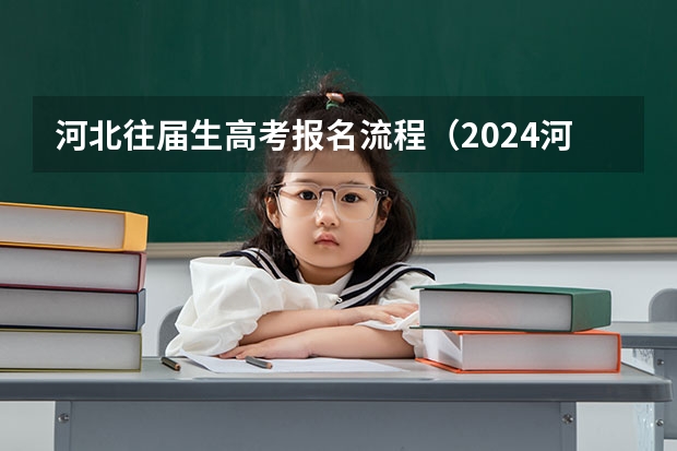 河北往届生高考报名流程（2024河北高考报名登记表(草表)~高考报名准备资料汇总）