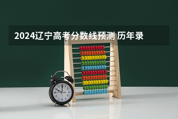 2024辽宁高考分数线预测 历年录取分数线是多少