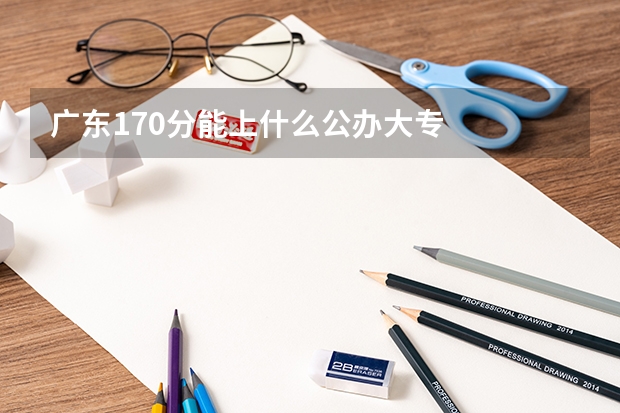 广东170分能上什么公办大专
