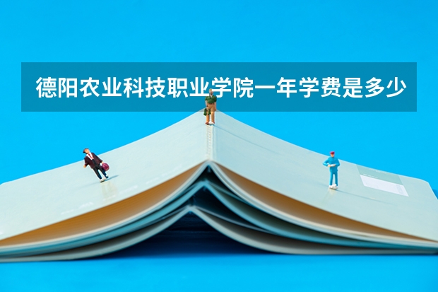 德阳农业科技职业学院一年学费是多少