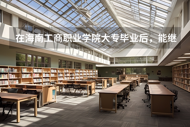 在海南工商职业学院大专毕业后,能继续报专升本吗?