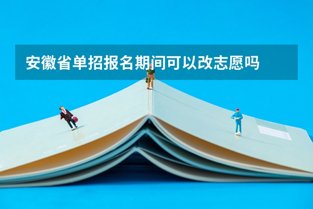安徽省单招报名期间可以改志愿吗