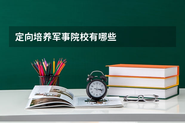 定向培养军事院校有哪些