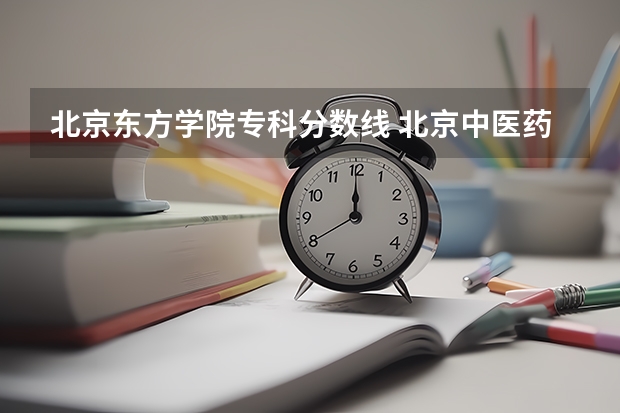 北京东方学院专科分数线 北京中医药大学东方学院22年录取分数线