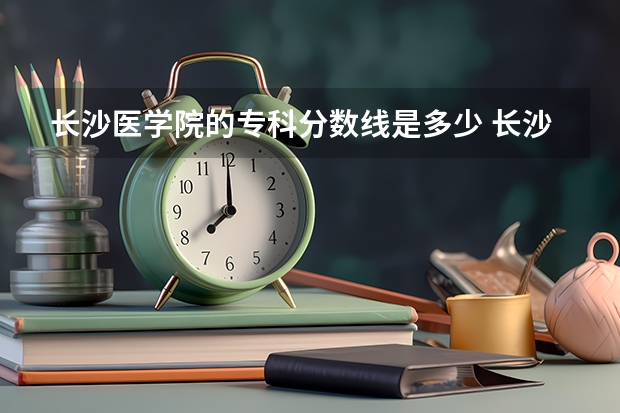 长沙医学院的专科分数线是多少 长沙医学院专科学费