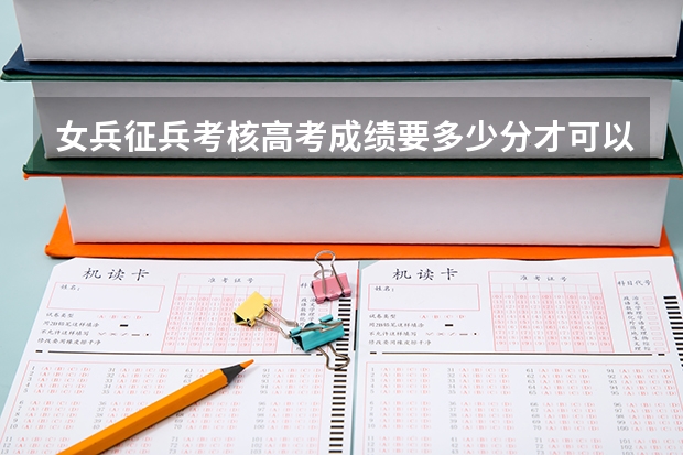 女兵征兵考核高考成绩要多少分才可以？