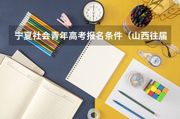 宁夏社会青年高考报名条件（山西往届生高考报名,具体过程）