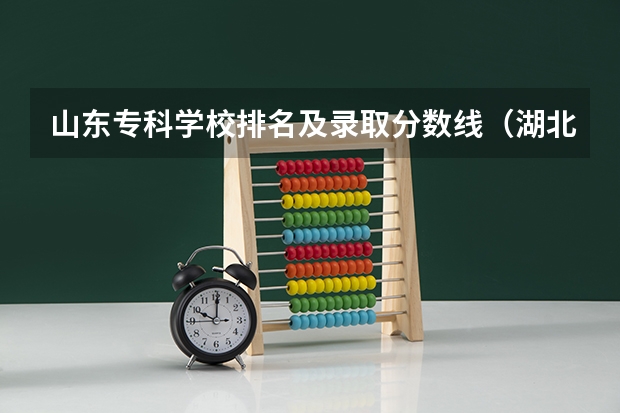 山东专科学校排名及录取分数线（湖北专科学校排名榜及录取分数线）