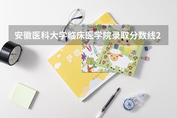 安徽医科大学临床医学院录取分数线2024年是多少分(附各省录取最低分)
