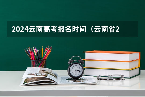 2024云南高考报名时间（云南省24年高考报名时间）