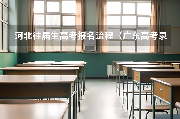 河北往届生高考报名流程（广东高考录取流程介绍）