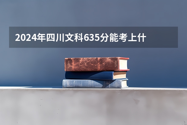 2024年四川文科635分能考上什么大学？