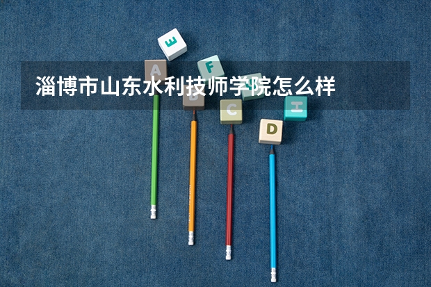 淄博市山东水利技师学院怎么样