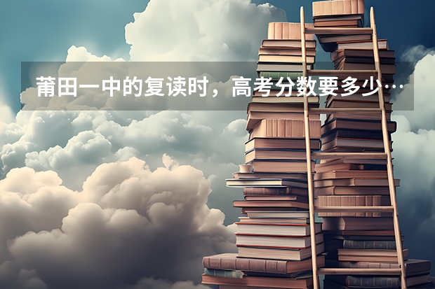 莆田一中的复读时,高考分数要多少…要交多少钱…