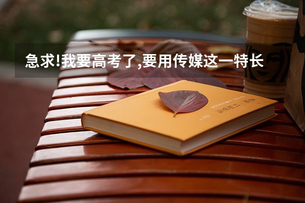 急求!我要高考了,要用传媒这一特长,请问有哪些好的学校可以靠啊,要很好的啊!