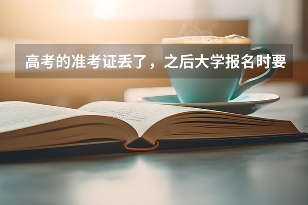 高考的准考证丢了，之后大学报名时要用，我该怎么办？