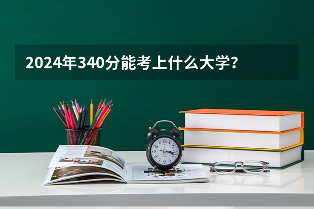 2024年340分能考上什么大学?