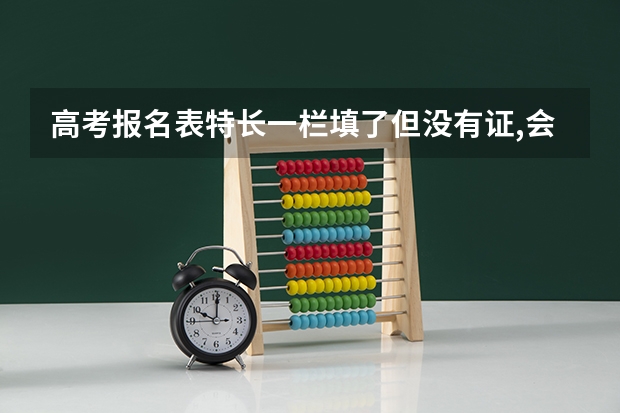 高考报名表特长一栏填了但没有证,会有什么影响吗？