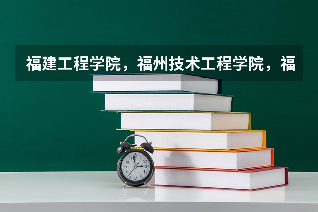 福建工程学院，福州技术工程学院，福州黎明.福州海峡职业技术学院.这些学校哪些专科较好？