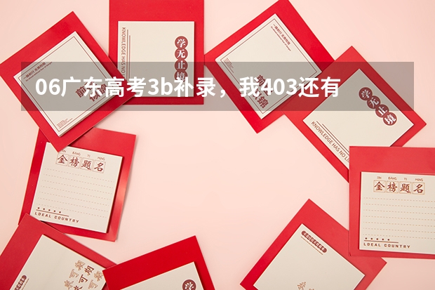 06广东高考3b补录，我403还有希望补录吗