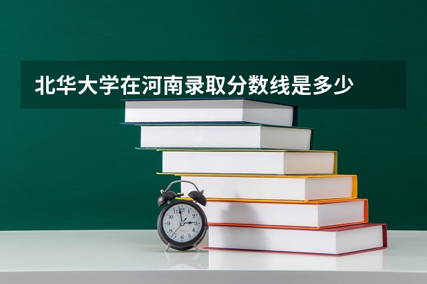 北华大学在河南录取分数线是多少