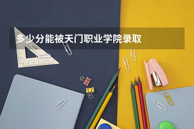 多少分能被天门职业学院录取