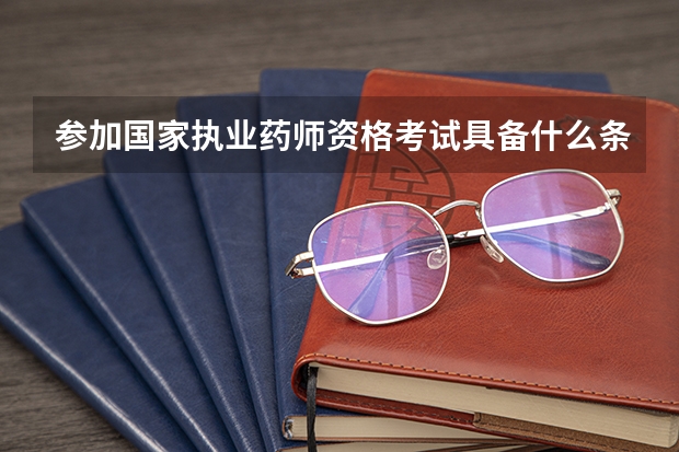 参加国家执业药师资格考试具备什么条件?
