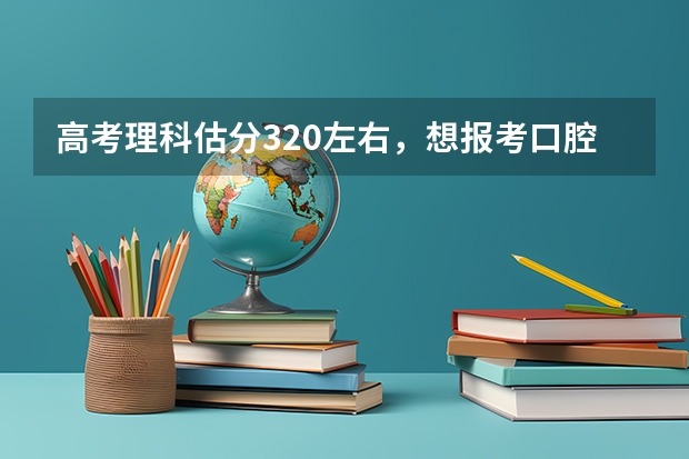 高考理科估分320左右，想报考口腔医学专科！有什么学校能去啊！我是新疆的！