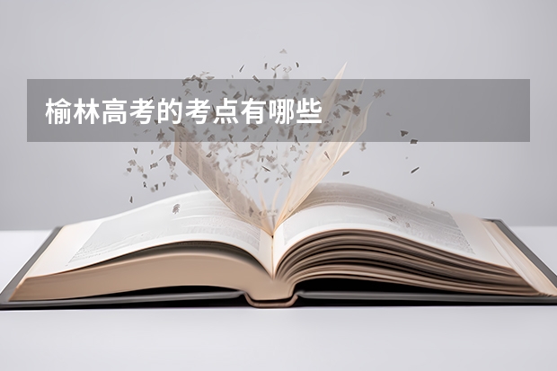 榆林高考的考点有哪些
