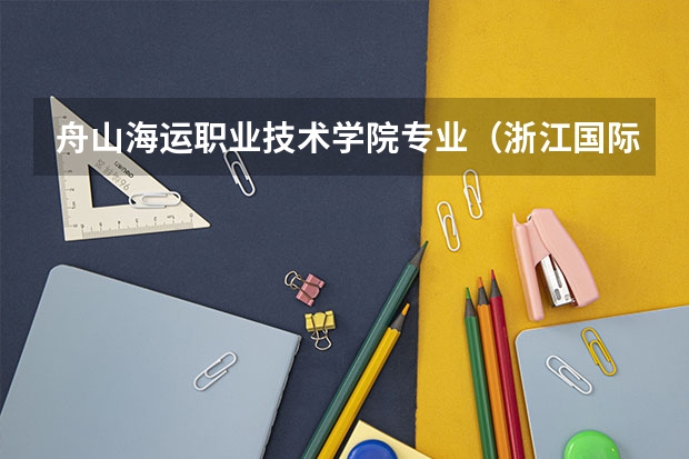 舟山海运职业技术学院专业（浙江国际海运职业技术学院是公办还是民办）