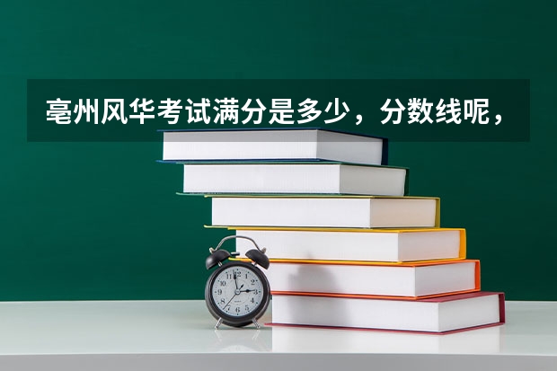 亳州风华考试满分是多少,分数线呢,我在班里现在考试在前五名或前三名,能考上吗