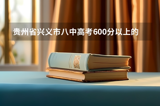 贵州省兴义市八中高考600分以上的有多少学生？