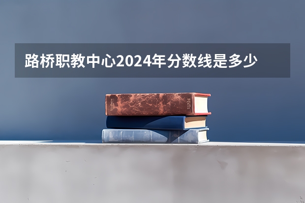 路桥职教中心2024年分数线是多少