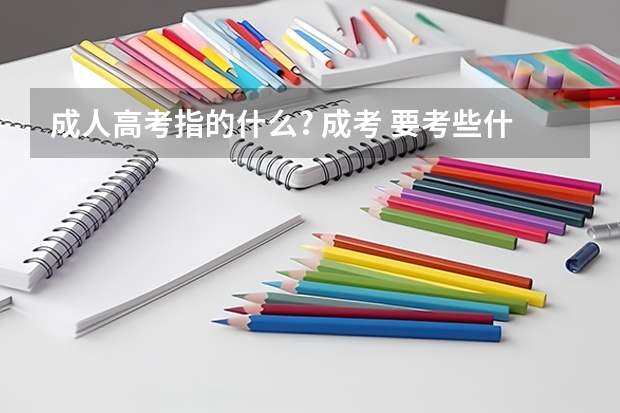 成人高考指的什么? 成考 要考些什么?如题 谢谢了