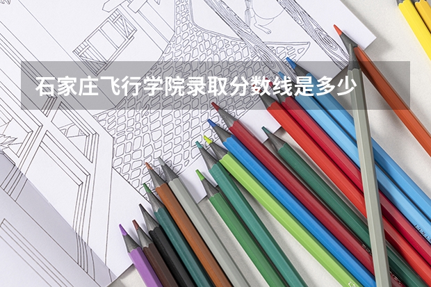 石家庄飞行学院录取分数线是多少