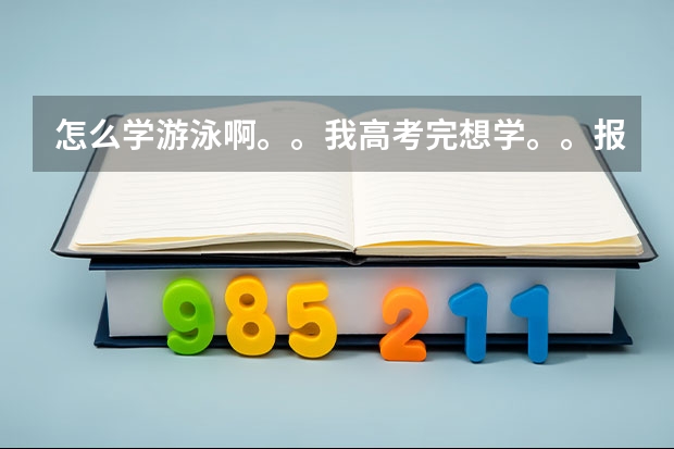 怎么学游泳啊。。我高考完想学。。报名去哪，我福州的。。还有我18岁去学会不会很丢脸。。。