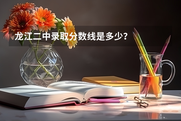 龙江二中录取分数线是多少？